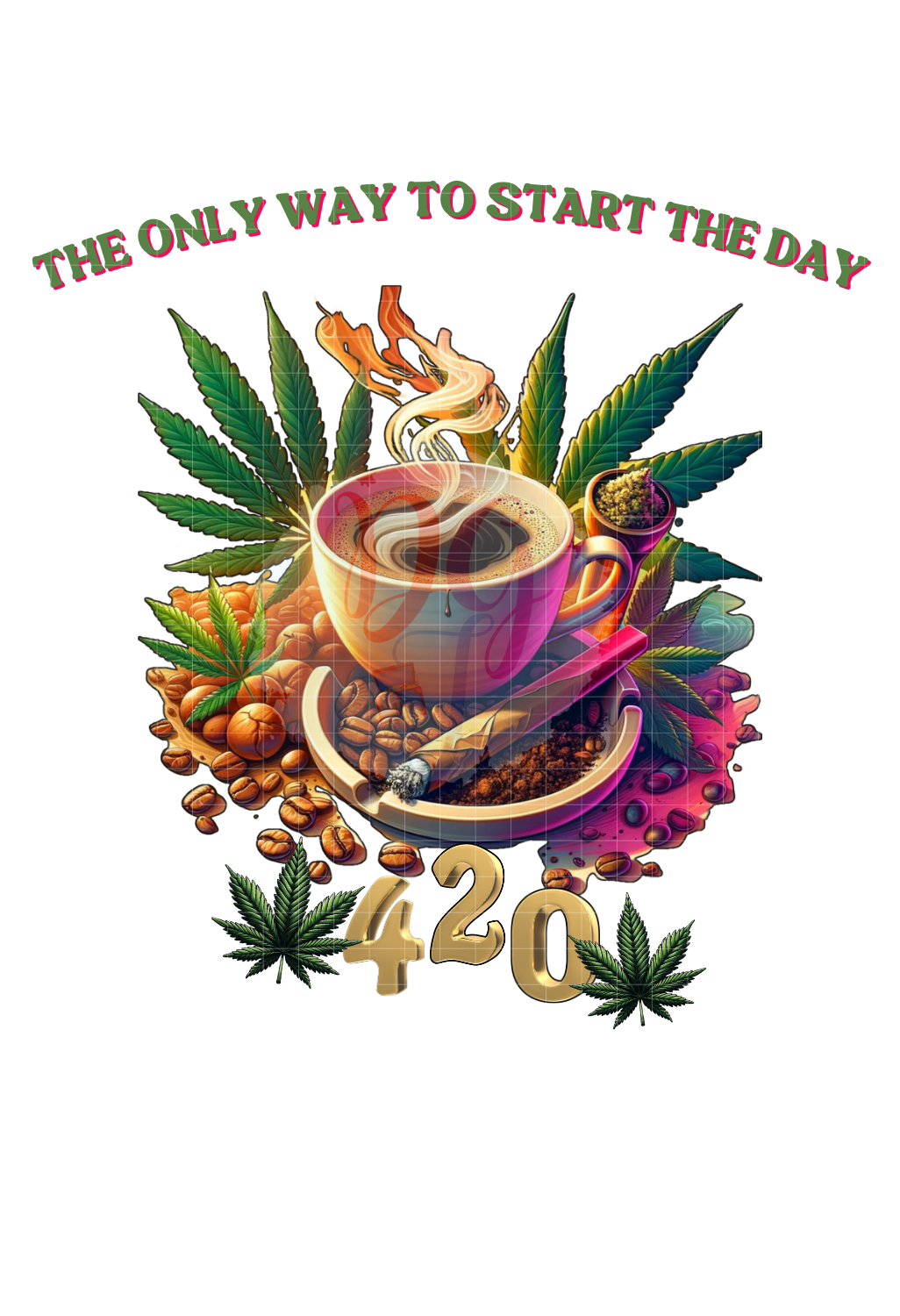 420 - THE ONLY WAY TO START THE DAY PNG